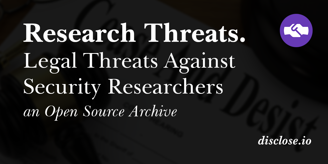 Research Threats. Legal Threats Against Good Faith Security Researchers. Disclose.io